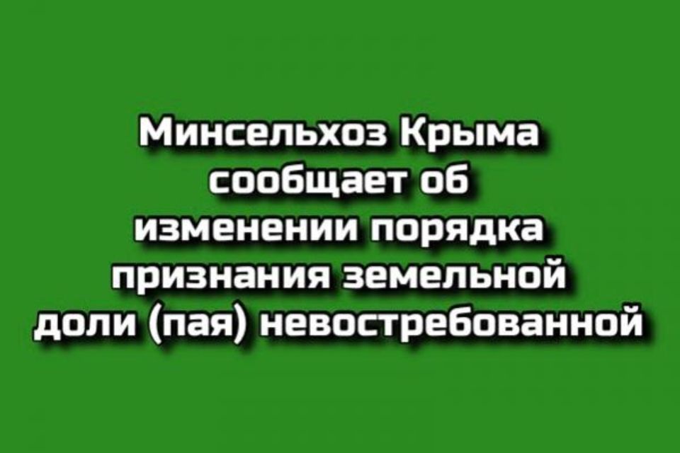 Минсельхоз Крыма сообщает об изменении порядка признания земельной доли (пая) невостребованной
