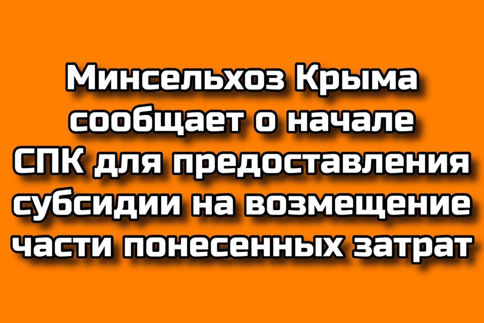 Минсельхоз Крыма сообщает о начале СПК для предоставления субсидии на возмещение части понесенных затрат