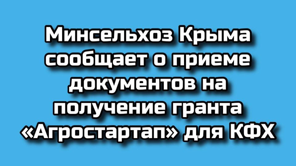 Министерство сельского хозяйства Крыма объявляет старт приёма заявок на грант «Агростартап»!