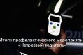 Сотрудники Госавтоинспекции подвели итоги проведённого мероприятия «Нетрезвый водитель»