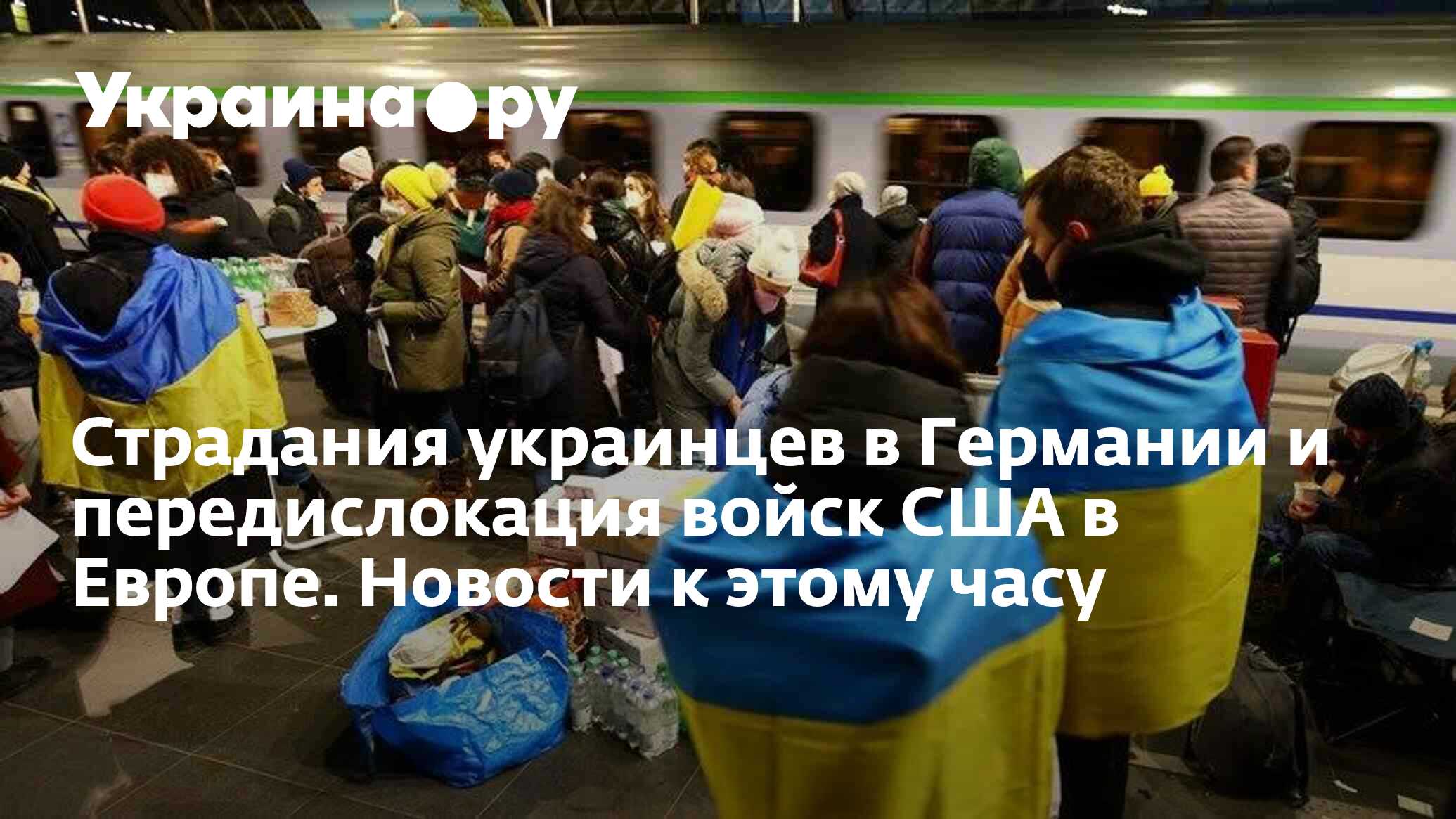 Страдания украинцев в Германии и передислокация войск США в Европе. Новости к этому часу