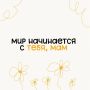 Мам, мир начинается с тебя!