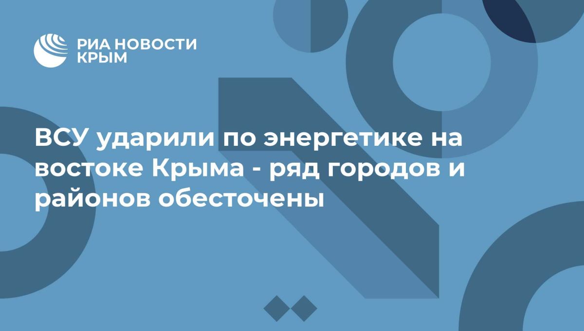 ВСУ ударили по энергетике на востоке Крыма - ряд городов и районов обесточены