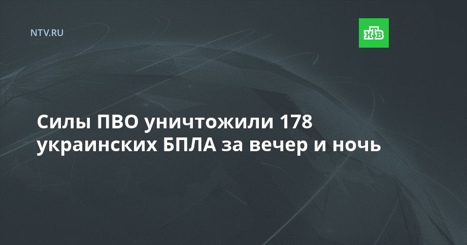 Силы ПВО уничтожили 178 украинских БПЛА за вечер и ночь